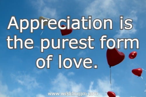Appreciation is the purest form of love.
