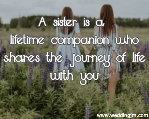 A sister is a lifetime companion who shares the journey of life with you.