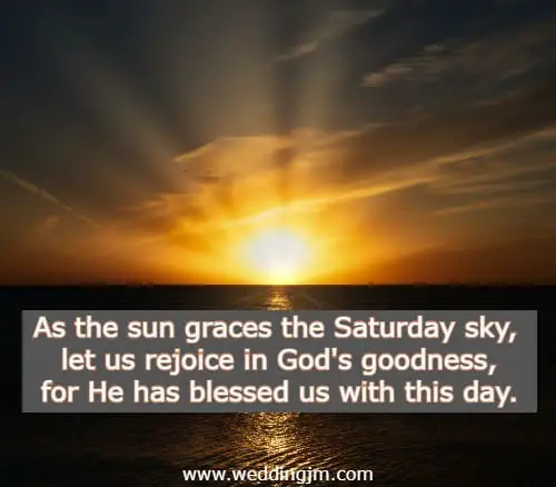   As the sun graces the Saturday sky, let us rejoice in God's goodness, for He has blessed us with this day.