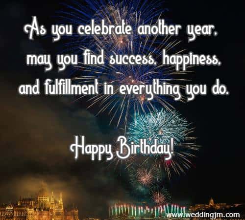 As you celebrate another year, may you find success, happiness, and fulfillment in everything you do. Happy Birthday!