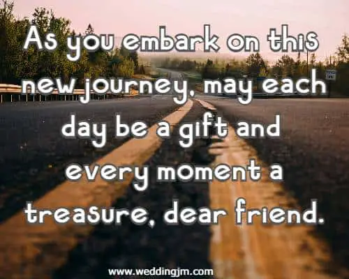 As you embark on this new journey, may each day be a gift and every moment a treasure, dear friend.