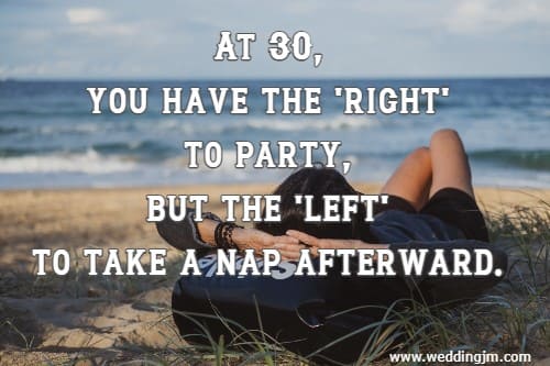 At 30, you have the 'right' to party, but the 'left' to take a nap afterward.