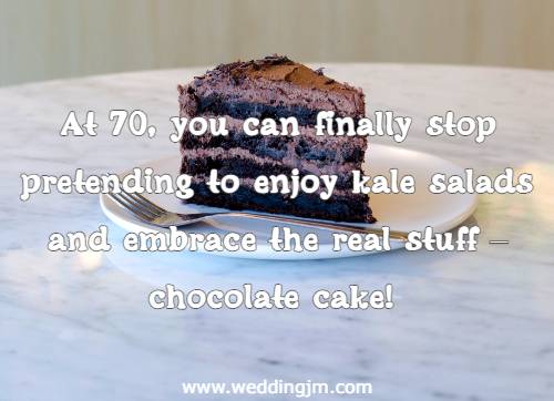 At 70, you can finally stop pretending to enjoy kale salads and embrace the real stuff  chocolate cake!