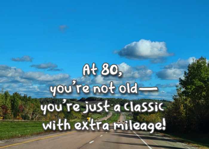 At 80, you're not oldyou're just a classic with extra mileage!