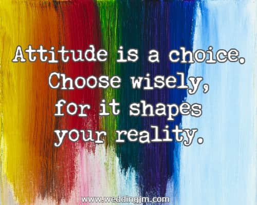 Attitude is a choice. Choose wisely, for it shapes your reality.