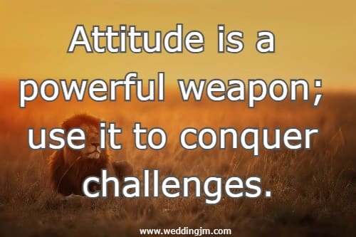 Attitude is a powerful weapon; use it to conquer challenges.