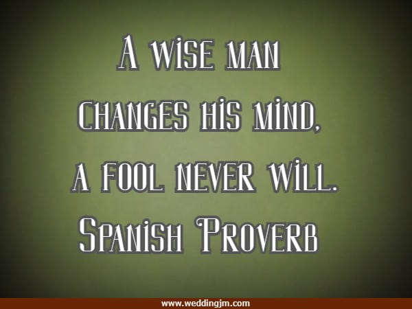 A wise man changes his mind, a fool never will.