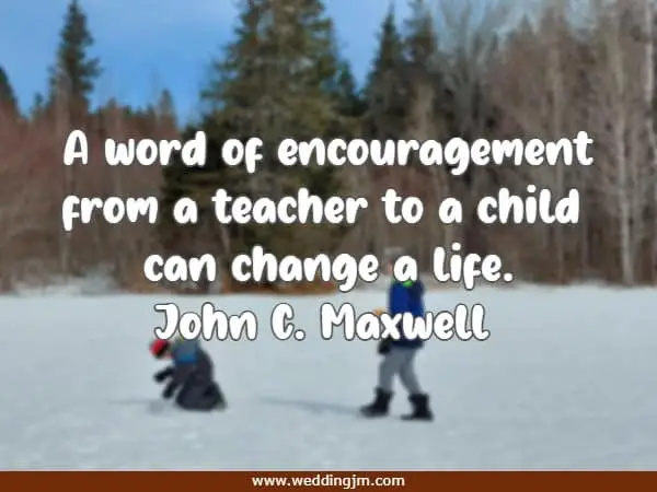 A word of encouragement from a teacher to a child can change a life. 