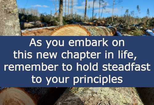 As you embark on this new chapter in life, remember to hold steadfast to your principles