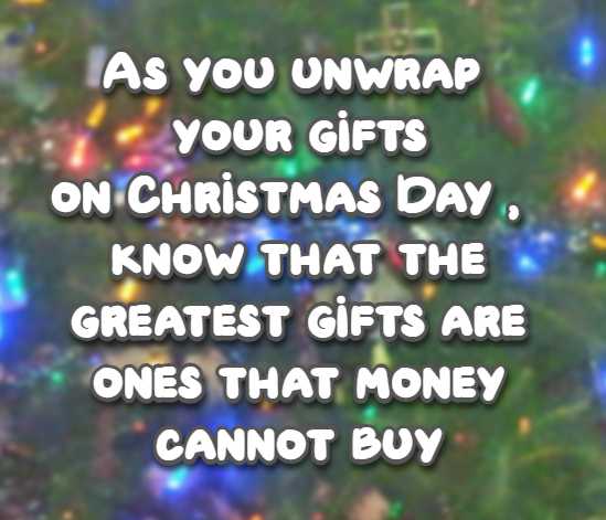 As you unwrap your gifts on Christmas Day, know that the greatest gifts are ones that money cannot buy.