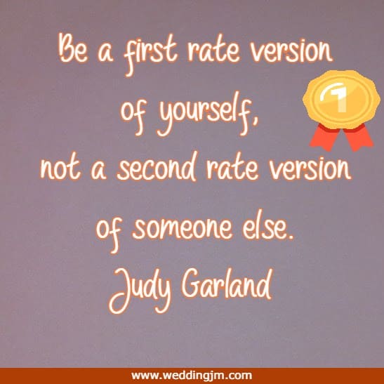 	Be a first rate version of yourself, not a second rate version of someone else.