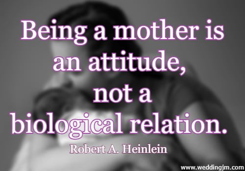 being a mother is an attitude, not a biological relation. Robert A. Heinlein

