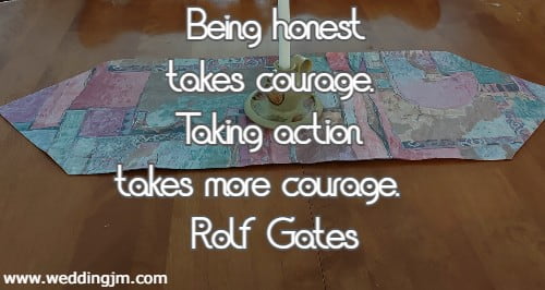 Being honest takes courage. Taking action takes more courage.