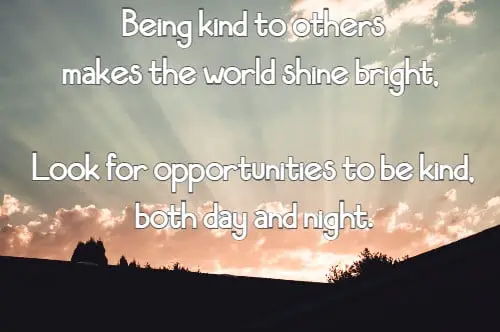 being kind to others makes the world shine bright. Look for opportunities to be kind, both day and night