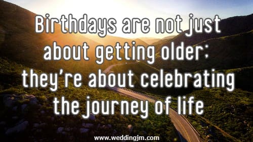 Birthdays are not just about getting older; they're about celebrating the journey of life.