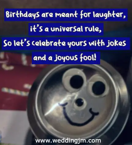 Birthdays are meant for laughter, it's a universal rule, So let's celebrate yours with jokes and a joyous fool!