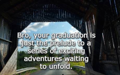 Bro, your graduation is just the prelude to a series of exciting adventures waiting to unfold.