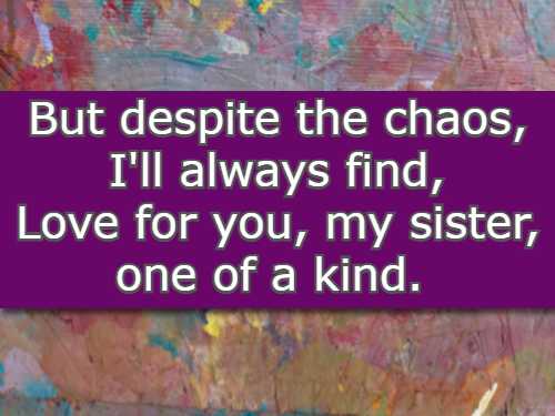 But despite the chaos, I'll always find, love for you, my sister, one of a kind.