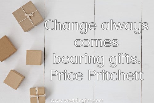  Change always comes bearing gifts.