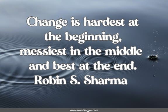 Change is hardest at the beginning, messiest in the middle and best at the end.