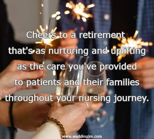 Cheers to a retirement that's as nurturing and uplifting as the care you've provided to patients and their families throughout your nursing journey.