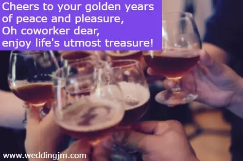 Cheers to your golden years of peace and pleasure, Oh coworker dear, enjoy life's utmost treasure!
