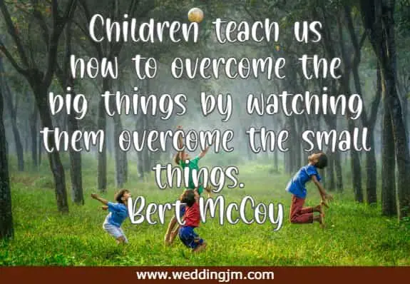 Children teach us how to overcome the big things by watching them overcome the small things.