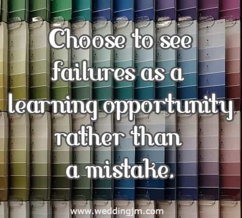 Choose to see failures as a learning opportunity rather than a mistake.