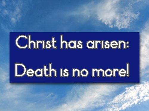 Christ has arisen: Death is no more!