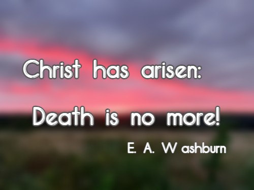 Christ has arisen: Death is no more! E. A. Washburn