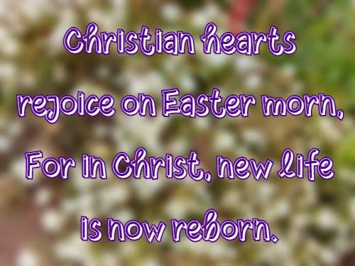 Christian hearts rejoice on Easter morn, For in Christ, new life is now reborn.