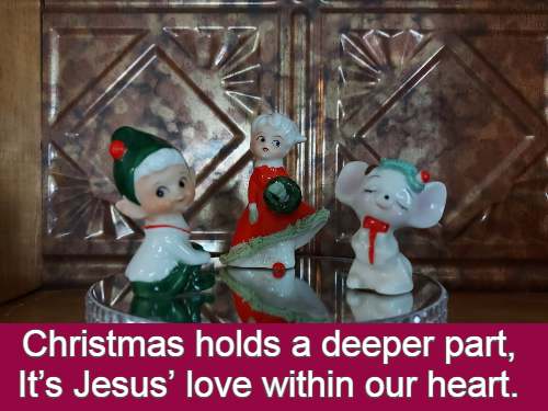 Christmas holds a deeper part, Its Jesus love within our heart.