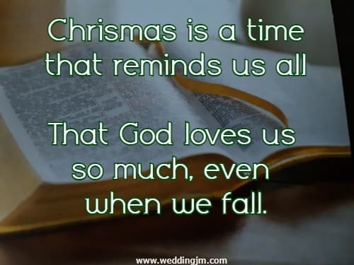 Chrismas is a time that reminds us all That God loves us so much, even when we fall.