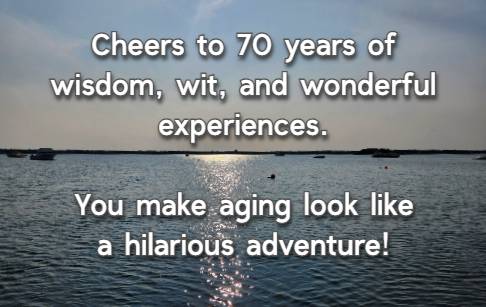 Cheers to 70 years of wisdom, wit, and wonderful experiences. You make aging look like a hilarious adventure!