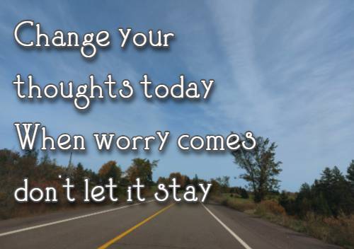 Change your thoughts today When worry comes don't let it stay
