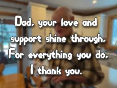 Dad, your love and support shine through, For everything you do, I thank you.