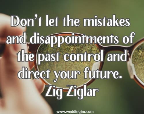 Dont let the mistakes and disappointments of the past control and direct your future.