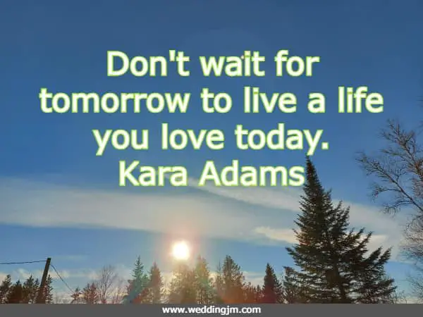 Don't wait for tomorrow to live a life you love today.