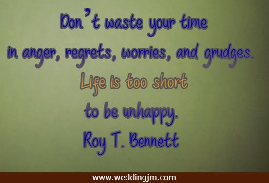 Don�t waste your time in anger, regrets, worries, and grudges. Life is too short to be unhappy.