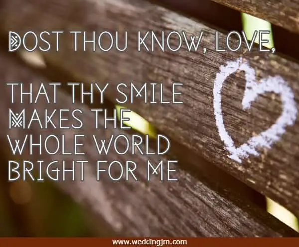 Dost thou know, love, that thy smile Makes the whole world bright for me 