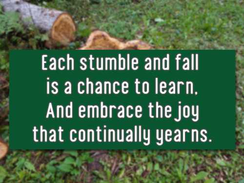 Each stumble and fall is a chance to learn, And embrace the joy that continually yearns.