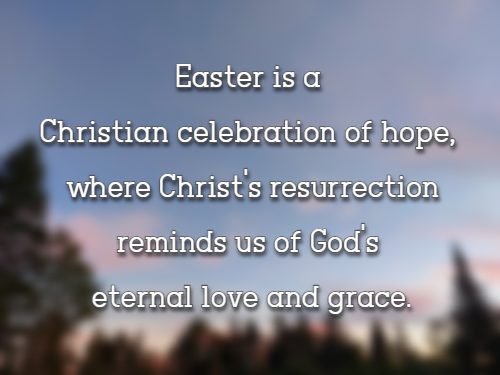 Easter is a Christian celebration of hope, where Christ's resurrection reminds us of God's eternal love and grace.