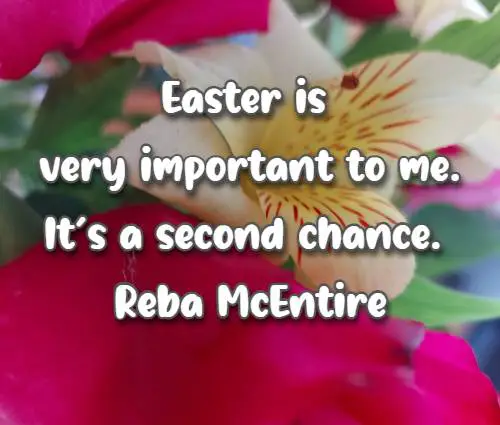 Easter is very important to me. It�s a second chance.
