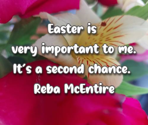 Easter is very important to me. Its a second chance. Reba McEntire