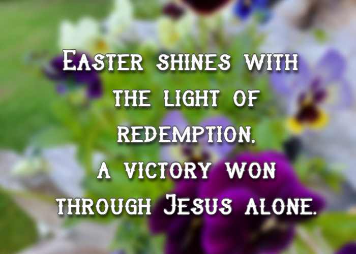 Easter shines with the light of redemption, a victory won through Jesus alone.