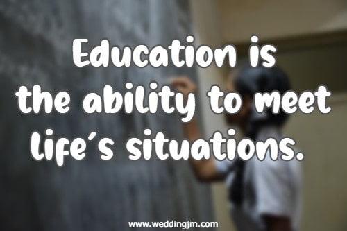 Education is the ability to meet life�s situations.