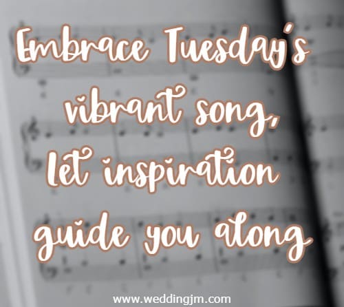 Embrace Tuesday's vibrant song, let inspiration guide you along
