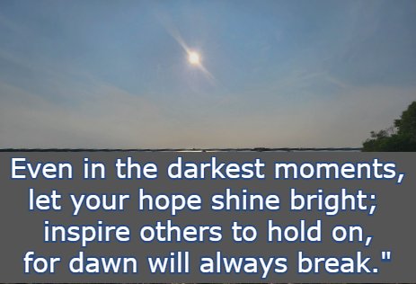 Even in the darkest moments, let your hope shine bright; inspire others to hold on, for dawn will always break.