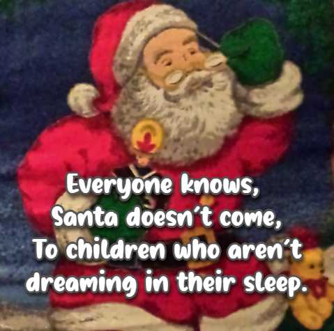 everyone knows, Santa doesnt come, To children who arent dreaming in their sleep.