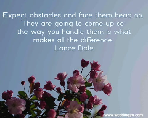 Expect obstacles and face them head on. They are going to come up so the way you handle them is what makes all the difference. Lance Dale